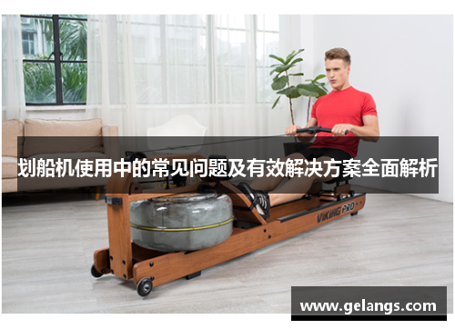 划船机使用中的常见问题及有效解决方案全面解析