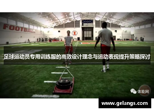 足球运动员专用训练服的高效设计理念与运动表现提升策略探讨