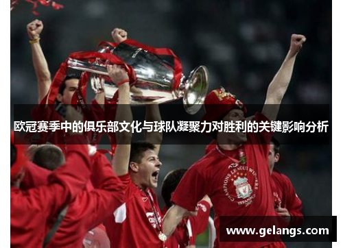 欧冠赛季中的俱乐部文化与球队凝聚力对胜利的关键影响分析