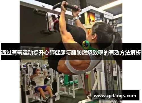 通过有氧运动提升心肺健康与脂肪燃烧效率的有效方法解析