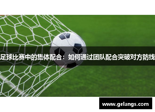 足球比赛中的集体配合：如何通过团队配合突破对方防线